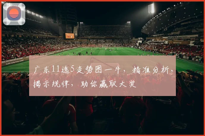 广东11选5走势图一牛，精准分析，揭示规律，助你赢取大奖