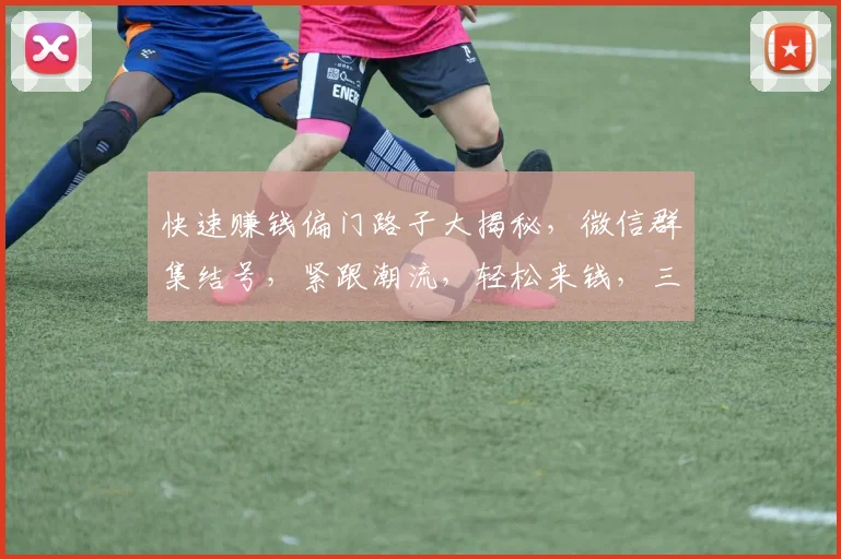 快速赚钱偏门路子大揭秘，微信群集结号，紧跟潮流，轻松来钱，三招搞定
