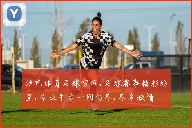 沙巴体育足球官网,足球赛事精彩纷呈,专业平台一网打尽,尽享激情