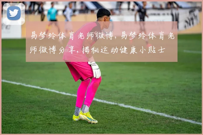 易梦玲体育老师微博,易梦玲体育老师微博分享,揭秘运动健康小贴士