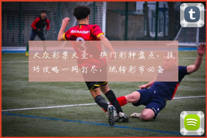 大众彩票大全，热门彩种盘点，技巧攻略一网打尽，玩转彩市必备