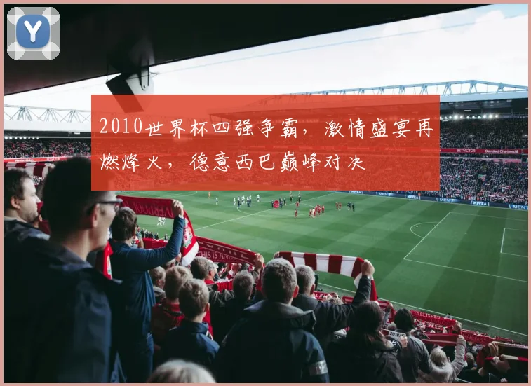 2010世界杯四强争霸，激情盛宴再燃烽火，德意西巴巅峰对决