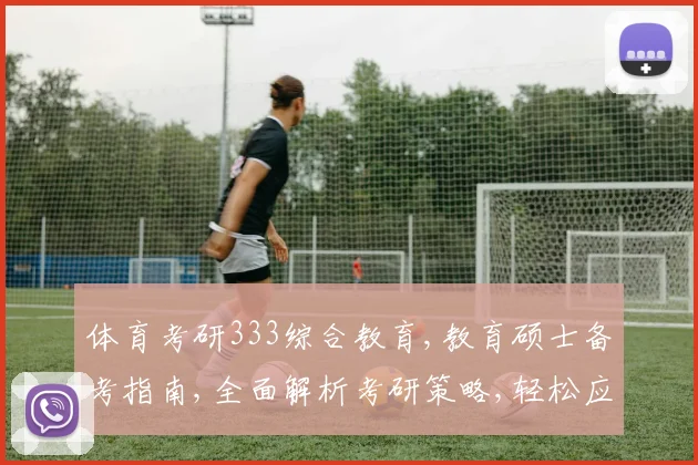 体育考研333综合教育,教育硕士备考指南,全面解析考研策略,轻松应对考试挑战。
